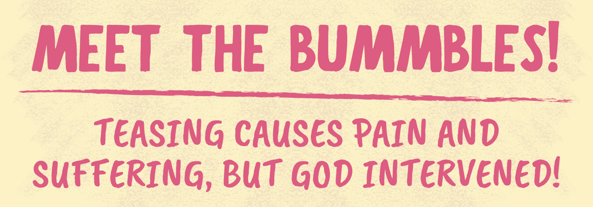 MEET THE BUMMBLES! TEASING CAUSES PAIN AND SUFFERING, BUT GOD INTERVENED!